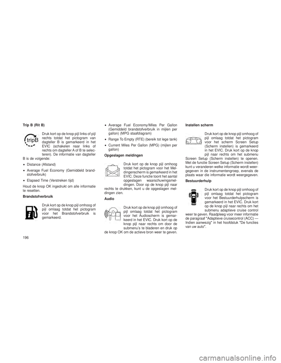 JEEP GRAND CHEROKEE 2014 Instructieboek (in Dutch) Trip B (Rit B)Druk kort op de knop pijl links of pijl
rechts totdat het pictogram van
dagteller B is gemarkeerd in het
EVIC (schakelen naar links of
rechts om dagteller A of B te selec-
teren). De inf JEEP GRAND CHEROKEE 2014 Instructieboek (in Dutch) Trip B (Rit B)Druk kort op de knop pijl links of pijl
rechts totdat het pictogram van
dagteller B is gemarkeerd in het
EVIC (schakelen naar links of
rechts om dagteller A of B te selec-
teren). De inf