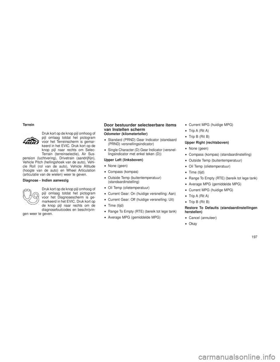 JEEP GRAND CHEROKEE 2014 Instructieboek (in Dutch) TerreinDruk kort op de knop pijl omhoog of
pijl omlaag totdat het pictogram
voor het Terreinscherm is gemar-
keerd in het EVIC. Druk kort op de
knop pijl naar rechts om Selec-
Terrain (terreinselectie JEEP GRAND CHEROKEE 2014 Instructieboek (in Dutch) TerreinDruk kort op de knop pijl omhoog of
pijl omlaag totdat het pictogram
voor het Terreinscherm is gemar-
keerd in het EVIC. Druk kort op de
knop pijl naar rechts om Selec-
Terrain (terreinselectie