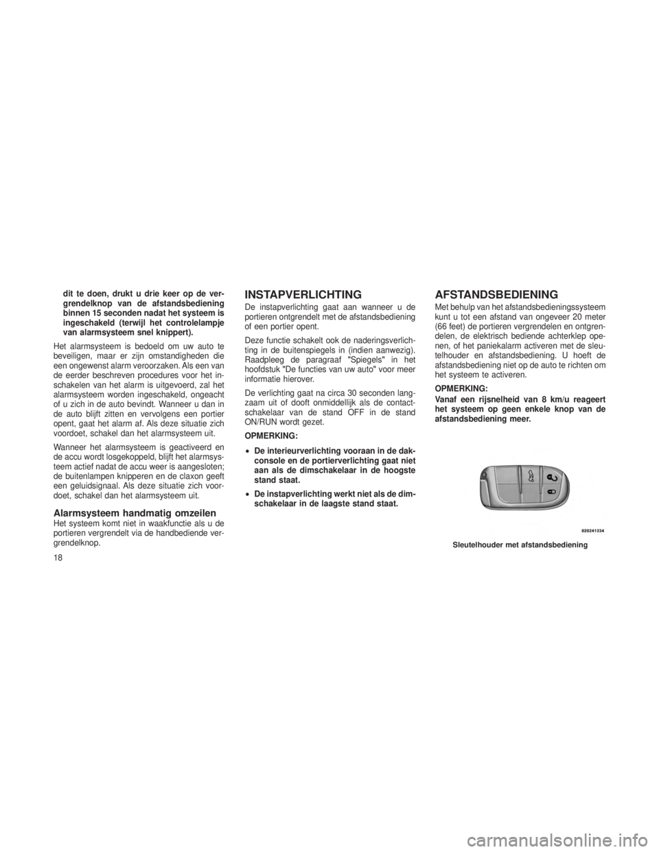 JEEP GRAND CHEROKEE 2014  Instructieboek (in Dutch) dit te doen, drukt u drie keer op de ver-
grendelknop van de afstandsbediening
binnen 15 seconden nadat het systeem is
ingeschakeld (terwijl het controlelampje
van alarmsysteem snel knippert).
Het ala