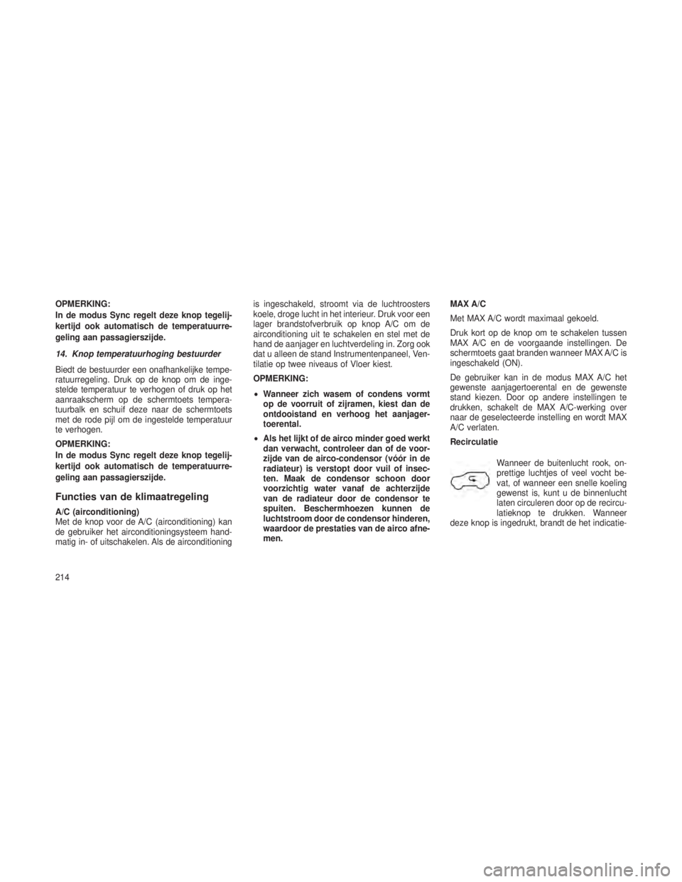 JEEP GRAND CHEROKEE 2013  Instructieboek (in Dutch) OPMERKING:
In de modus Sync regelt deze knop tegelij-
kertijd ook automatisch de temperatuurre-
geling aan passagierszijde.
14. Knop temperatuurhoging bestuurder
Biedt de bestuurder een onafhankelijke