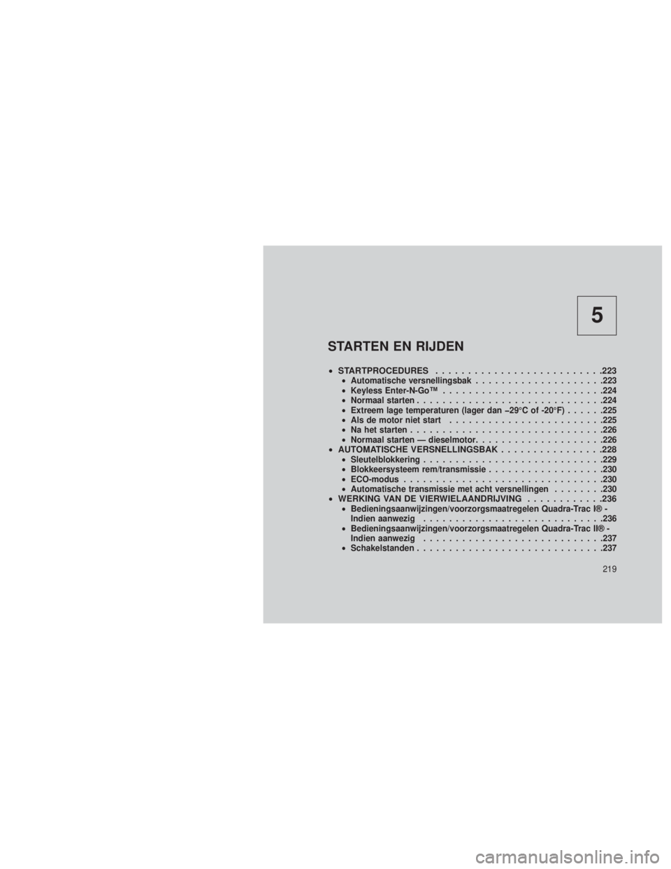 JEEP GRAND CHEROKEE 2013 Instructieboek (in Dutch) 5
STARTEN EN RIJDEN
•STARTPROCEDURES ..........................223•Automatische versnellingsbak ....................223
• Keyless Enter-N-Go™ ........................ .224
• Normaal starten JEEP GRAND CHEROKEE 2013 Instructieboek (in Dutch) 5
STARTEN EN RIJDEN
•STARTPROCEDURES ..........................223•Automatische versnellingsbak ....................223
• Keyless Enter-N-Go™ ........................ .224
• Normaal starten