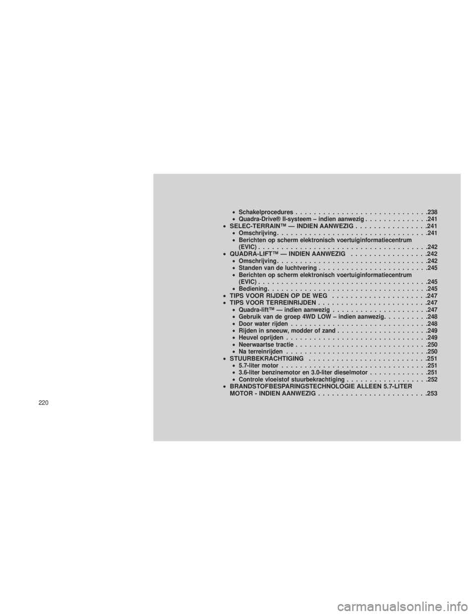 JEEP GRAND CHEROKEE 2013 Instructieboek (in Dutch) •Schakelprocedures ............................ .238
• Quadra-Drive® II-systeem – indien aanwezig ..............241
•SELEC-TERRAIN™ — INDIEN AANWEZIG ................241•Omschrijving .. JEEP GRAND CHEROKEE 2013 Instructieboek (in Dutch) •Schakelprocedures ............................ .238
• Quadra-Drive® II-systeem – indien aanwezig ..............241
•SELEC-TERRAIN™ — INDIEN AANWEZIG ................241•Omschrijving ..