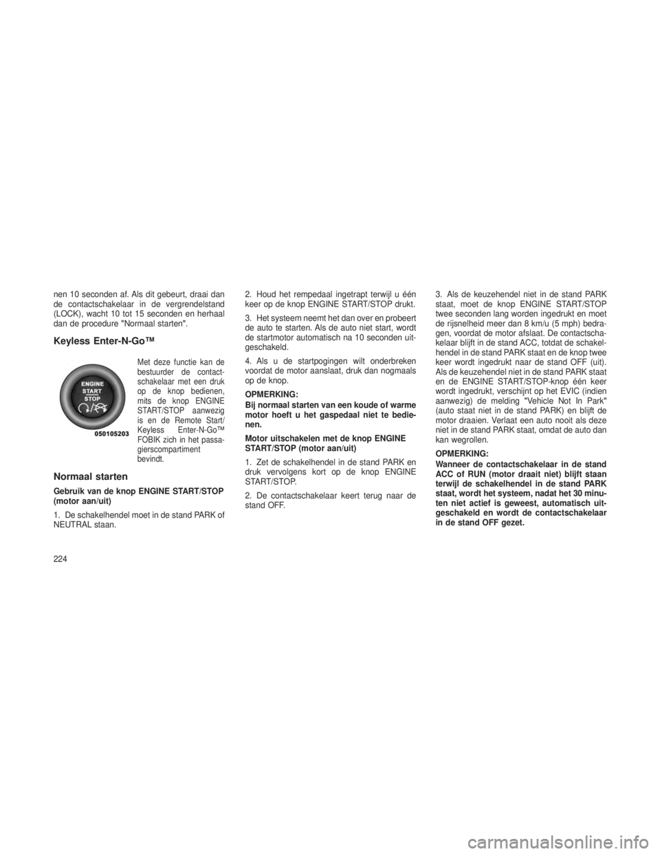 JEEP GRAND CHEROKEE 2013  Instructieboek (in Dutch) nen 10 seconden af. Als dit gebeurt, draai dan
de contactschakelaar in de vergrendelstand
(LOCK), wacht 10 tot 15 seconden en herhaal
dan de procedure"Normaal starten".
Keyless Enter-N-Go™
M