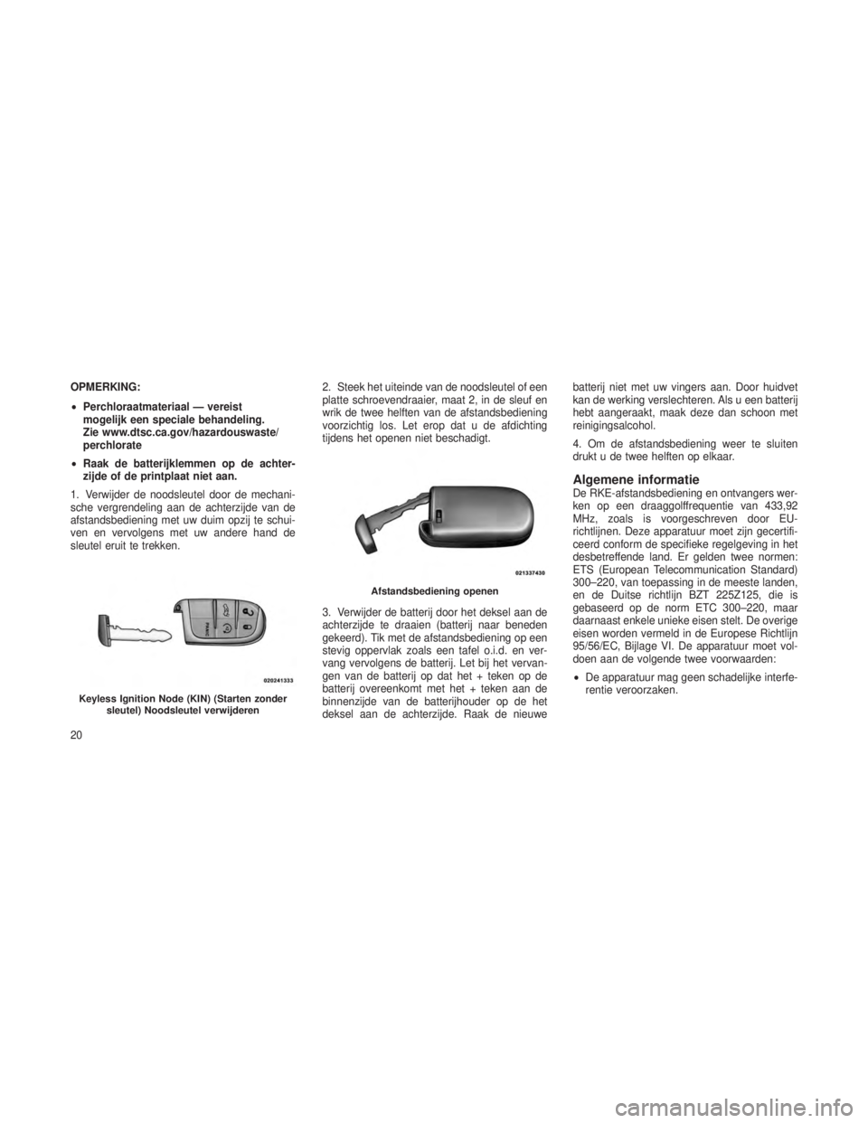 JEEP GRAND CHEROKEE 2014  Instructieboek (in Dutch) OPMERKING:
•Perchloraatmateriaal — vereist
mogelijk een speciale behandeling.
Zie www.dtsc.ca.gov/hazardouswaste/
perchlorate
• Raak de batterijklemmen op de achter-
zijde of de printplaat niet 
