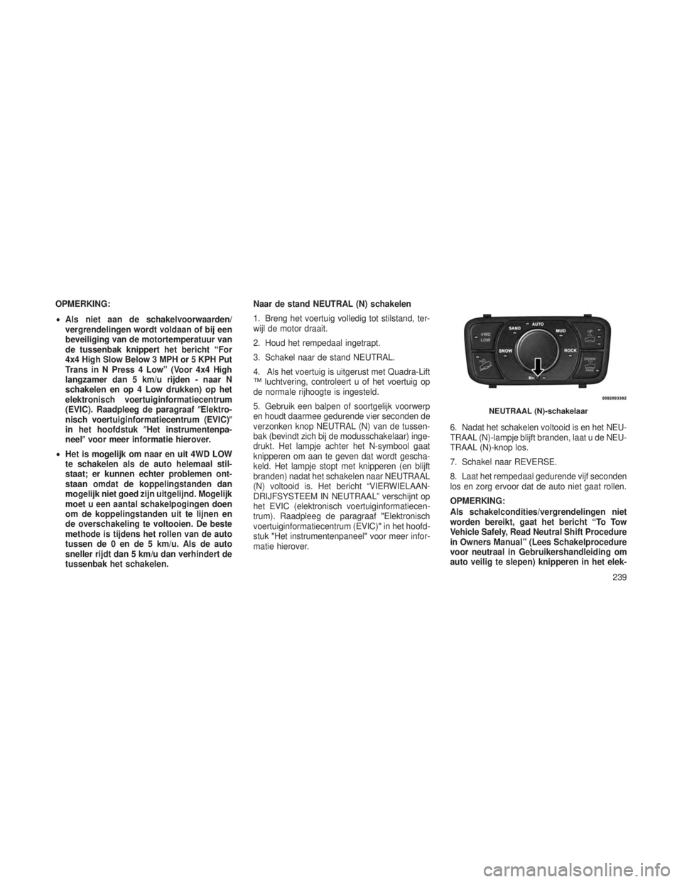 JEEP GRAND CHEROKEE 2014 Instructieboek (in Dutch) OPMERKING:
•Als niet aan de schakelvoorwaarden/
vergrendelingen wordt voldaan of bij een
beveiliging van de motortemperatuur van
de tussenbak knippert het bericht “For
4x4 High Slow Below 3 MPH or JEEP GRAND CHEROKEE 2014 Instructieboek (in Dutch) OPMERKING:
•Als niet aan de schakelvoorwaarden/
vergrendelingen wordt voldaan of bij een
beveiliging van de motortemperatuur van
de tussenbak knippert het bericht “For
4x4 High Slow Below 3 MPH or
