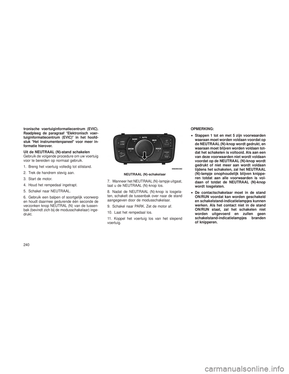 JEEP GRAND CHEROKEE 2013  Instructieboek (in Dutch) tronischevoertuiginformatiecentrum (EVIC).
Raadpleeg de paragraaf Elektronisch voer-
tuiginformatiecentrum (EVIC) in het hoofd-
stuk Het instrumentenpaneel voor meer in-
formatie hierover.
Uit de 