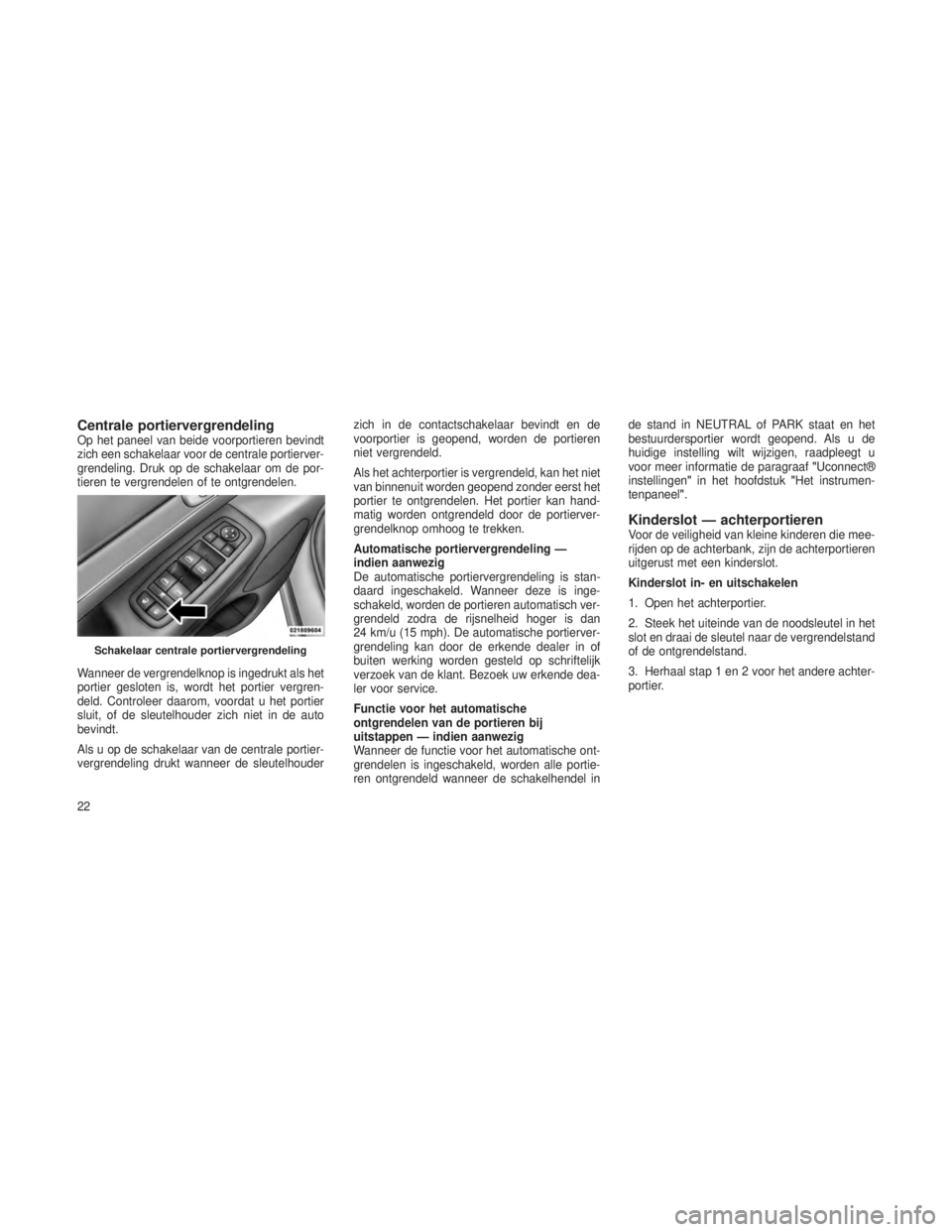 JEEP GRAND CHEROKEE 2014  Instructieboek (in Dutch) Centrale portiervergrendelingOp het paneel van beide voorportieren bevindt
zich een schakelaar voor de centrale portierver-
grendeling. Druk op de schakelaar om de por-
tieren te vergrendelen of te on