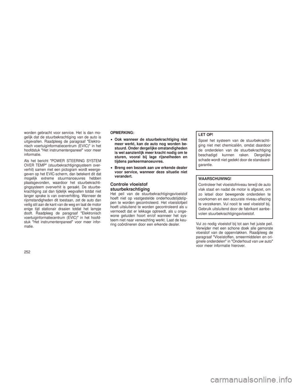 JEEP GRAND CHEROKEE 2013 Instructieboek (in Dutch) worden gebracht voor service. Het is dan mo-
gelijk dat de stuurbekrachtiging van de auto is
uitgevallen. Raadpleeg de paragraaf"Elektro-
nisch voertuiginformatiecentrum (EVIC) "in het
hoofdst JEEP GRAND CHEROKEE 2013 Instructieboek (in Dutch) worden gebracht voor service. Het is dan mo-
gelijk dat de stuurbekrachtiging van de auto is
uitgevallen. Raadpleeg de paragraaf"Elektro-
nisch voertuiginformatiecentrum (EVIC) "in het
hoofdst