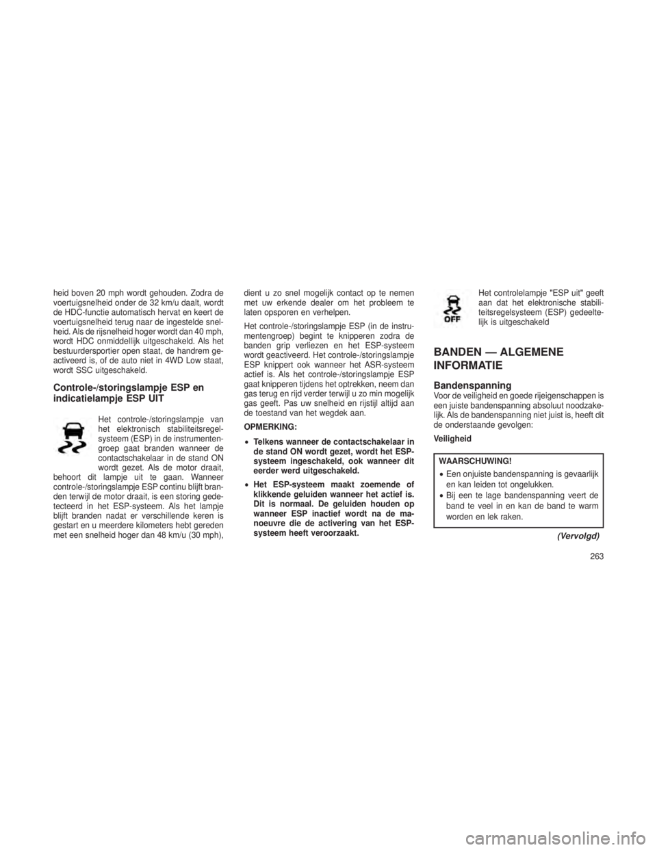 JEEP GRAND CHEROKEE 2013  Instructieboek (in Dutch) heid boven 20 mph wordt gehouden. Zodra de
voertuigsnelheid onder de 32 km/u daalt, wordt
de HDC-functie automatisch hervat en keert de
voertuigsnelheid terug naar de ingestelde snel-
heid. Als de rij