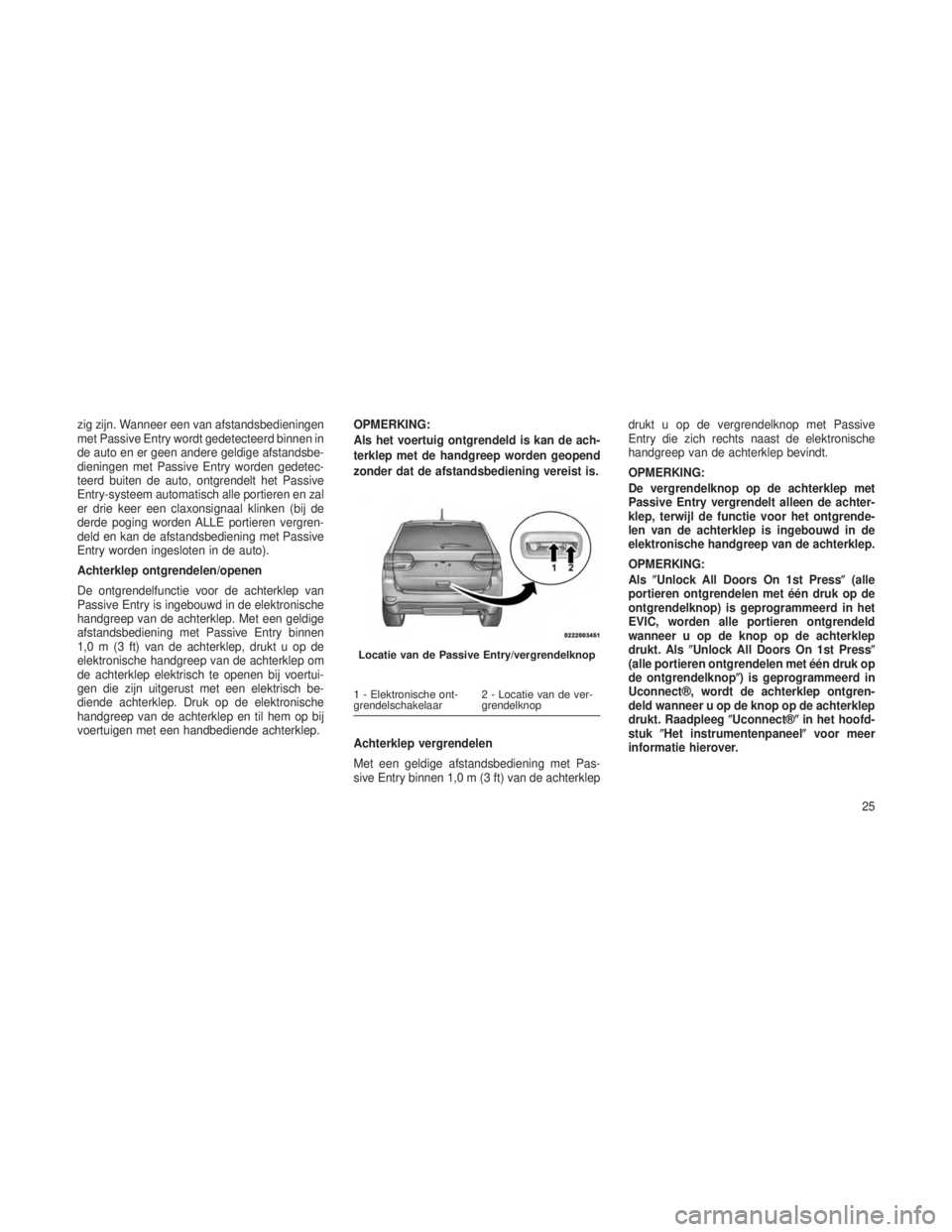 JEEP GRAND CHEROKEE 2014  Instructieboek (in Dutch) zig zijn. Wanneer een van afstandsbedieningen
met Passive Entry wordt gedetecteerd binnen in
de auto en er geen andere geldige afstandsbe-
dieningen met Passive Entry worden gedetec-
teerd buiten de a
