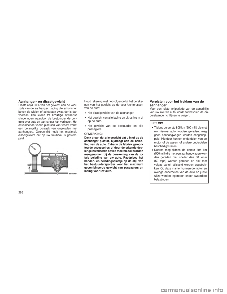 JEEP GRAND CHEROKEE 2013 Instructieboek (in Dutch) Aanhanger- en disselgewichtPlaats altijd 60% van het gewicht aan de voor-
zijde van de aanhanger. Lading die schommelt
boven de wielen of achteraan zwaarder is dan
vooraan, kan leiden toternstigezijwa JEEP GRAND CHEROKEE 2013 Instructieboek (in Dutch) Aanhanger- en disselgewichtPlaats altijd 60% van het gewicht aan de voor-
zijde van de aanhanger. Lading die schommelt
boven de wielen of achteraan zwaarder is dan
vooraan, kan leiden toternstigezijwa