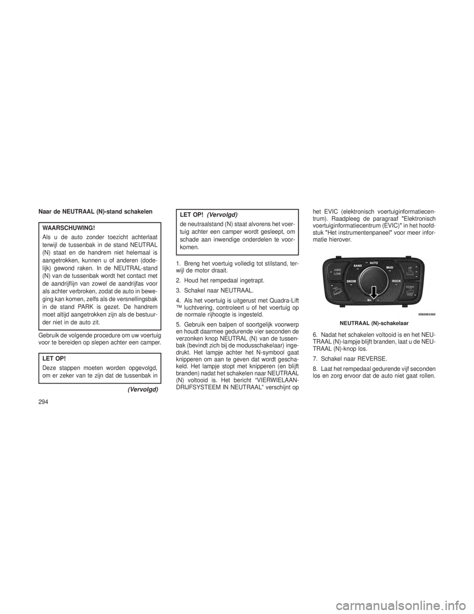 JEEP GRAND CHEROKEE 2013  Instructieboek (in Dutch) Naar de NEUTRAAL (N)-stand schakelen
WAARSCHUWING!
Als u de auto zonder toezicht achterlaat
terwijl de tussenbak in de stand NEUTRAL
(N) staat en de handrem niet helemaal is
aangetrokken, kunnen u of 