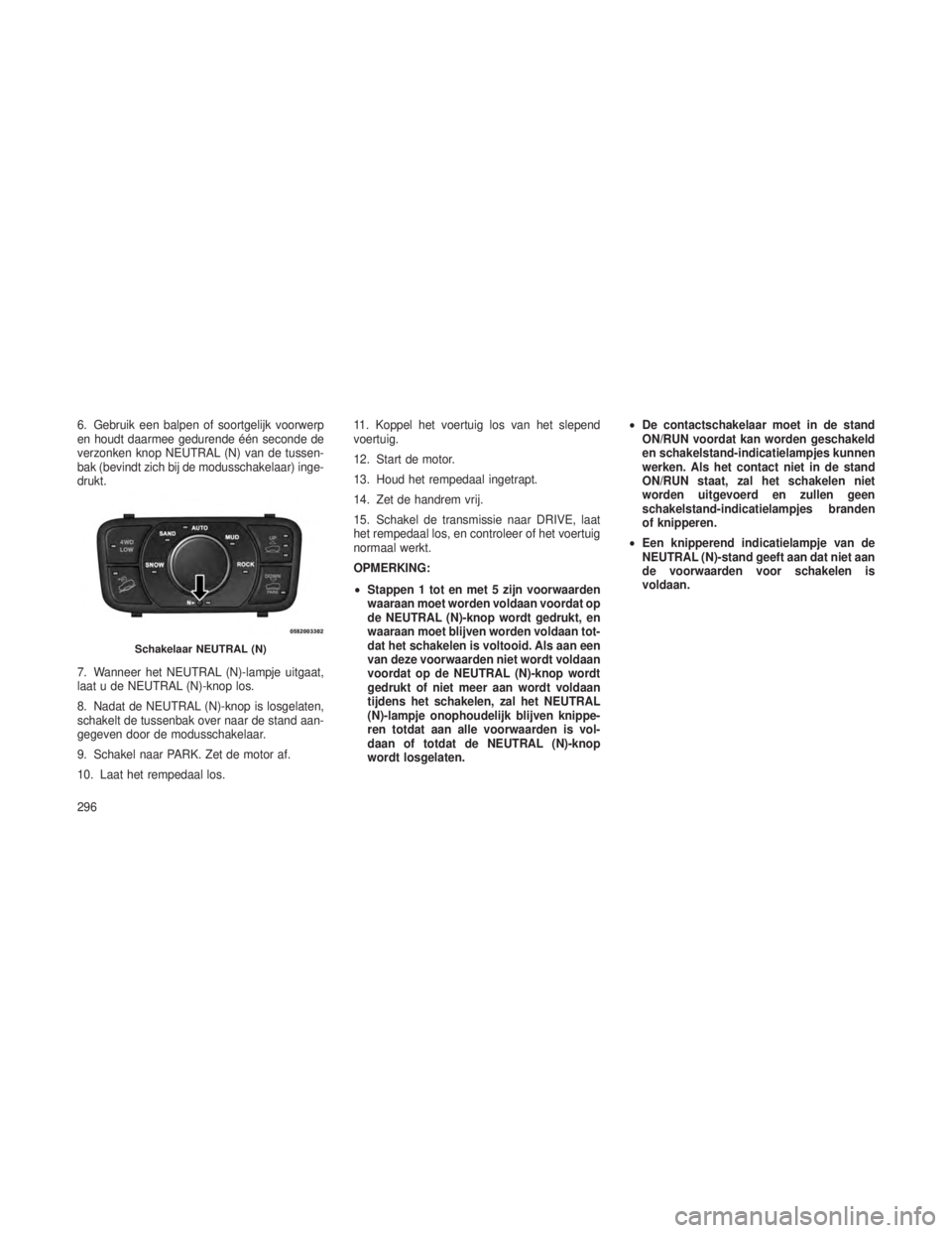 JEEP GRAND CHEROKEE 2013  Instructieboek (in Dutch) 6. Gebruik een balpen of soortgelijk voorwerp
en houdt daarmee gedurende één seconde de
verzonken knop NEUTRAL (N) van de tussen-
bak (bevindt zich bij de modusschakelaar) inge-
drukt.
7. Wanneer he