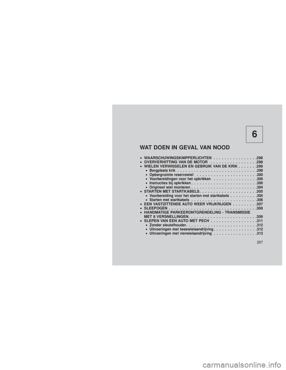 JEEP GRAND CHEROKEE 2013  Instructieboek (in Dutch) 6
WAT DOEN IN GEVAL VAN NOOD
•WAARSCHUWINGSKNIPPERLICHTEN ................298
• OVERVERHITTING VAN DE MOTOR .................298
• WIELEN VERWISSELEN EN GEBRUIK VAN DE KRIK .......299
•Bergpla