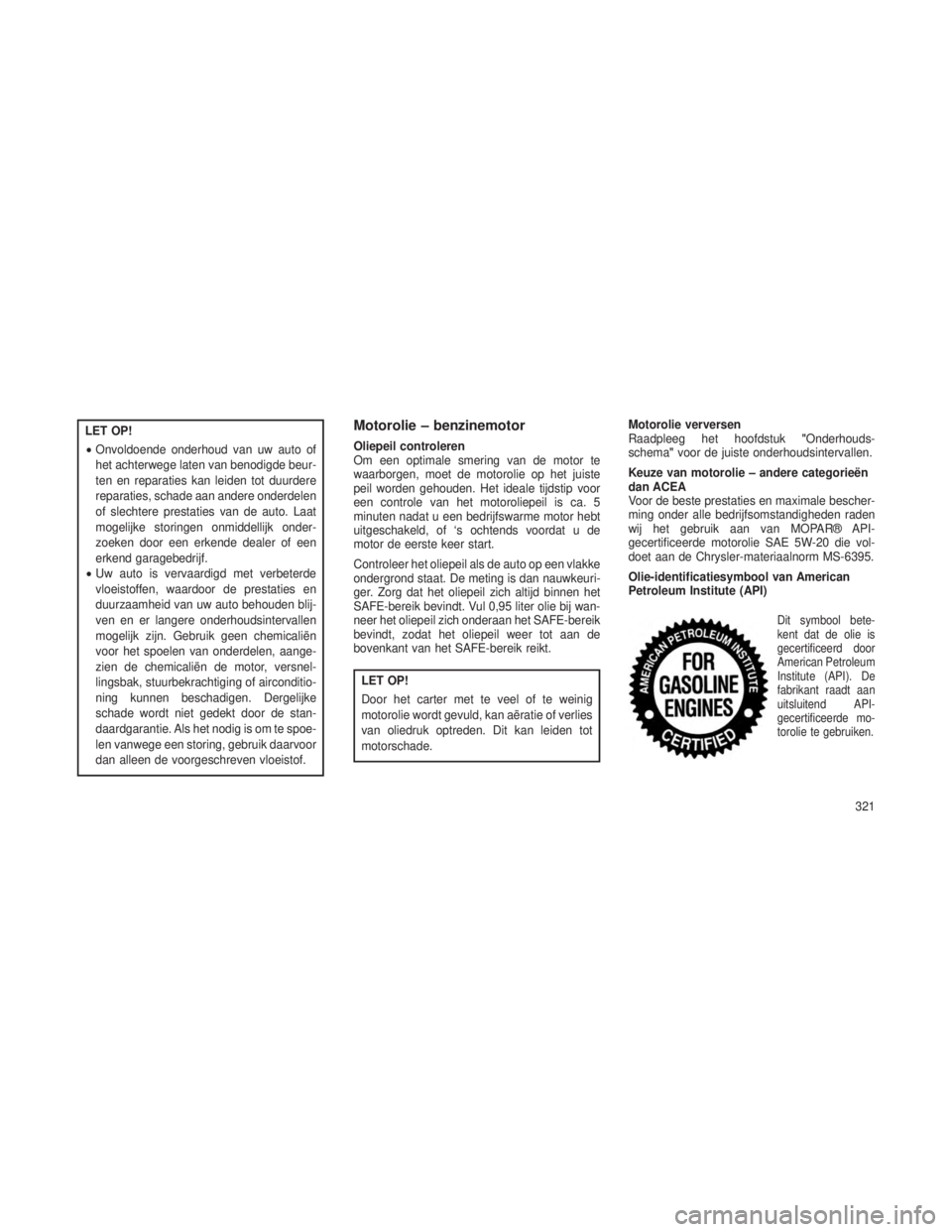 JEEP GRAND CHEROKEE 2013 Instructieboek (in Dutch) LET OP!
•Onvoldoende onderhoud van uw auto of
het achterwege laten van benodigde beur-
ten en reparaties kan leiden tot duurdere
reparaties, schade aan andere onderdelen
of slechtere prestaties van JEEP GRAND CHEROKEE 2013 Instructieboek (in Dutch) LET OP!
•Onvoldoende onderhoud van uw auto of
het achterwege laten van benodigde beur-
ten en reparaties kan leiden tot duurdere
reparaties, schade aan andere onderdelen
of slechtere prestaties van