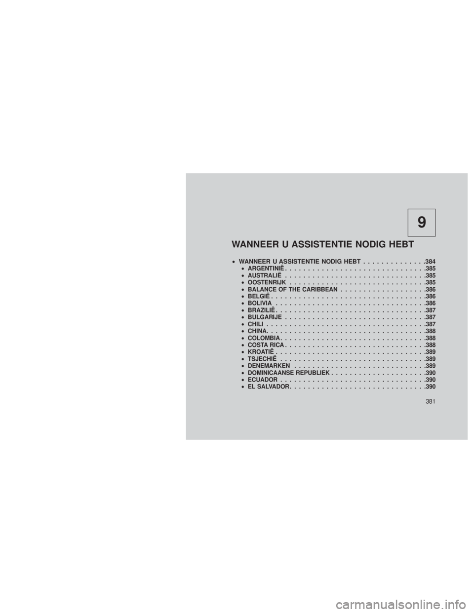 JEEP GRAND CHEROKEE 2013  Instructieboek (in Dutch) 9
WANNEER U ASSISTENTIE NODIG HEBT
•WANNEER U ASSISTENTIE NODIG HEBT ..............384•ARGENTINIË .............................. .385
• AUSTRALIË .............................. .385
• OOSTEN
