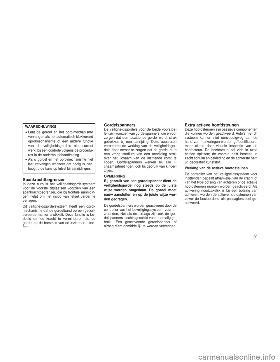 JEEP GRAND CHEROKEE 2013  Instructieboek (in Dutch) WAARSCHUWING!
•Laat de gordel en het oprolmechanisme
vervangen als het automatisch blokkerend
oprolmechanisme of een andere functie
van de veiligheidsgordels niet correct
werkt bij een controle volg