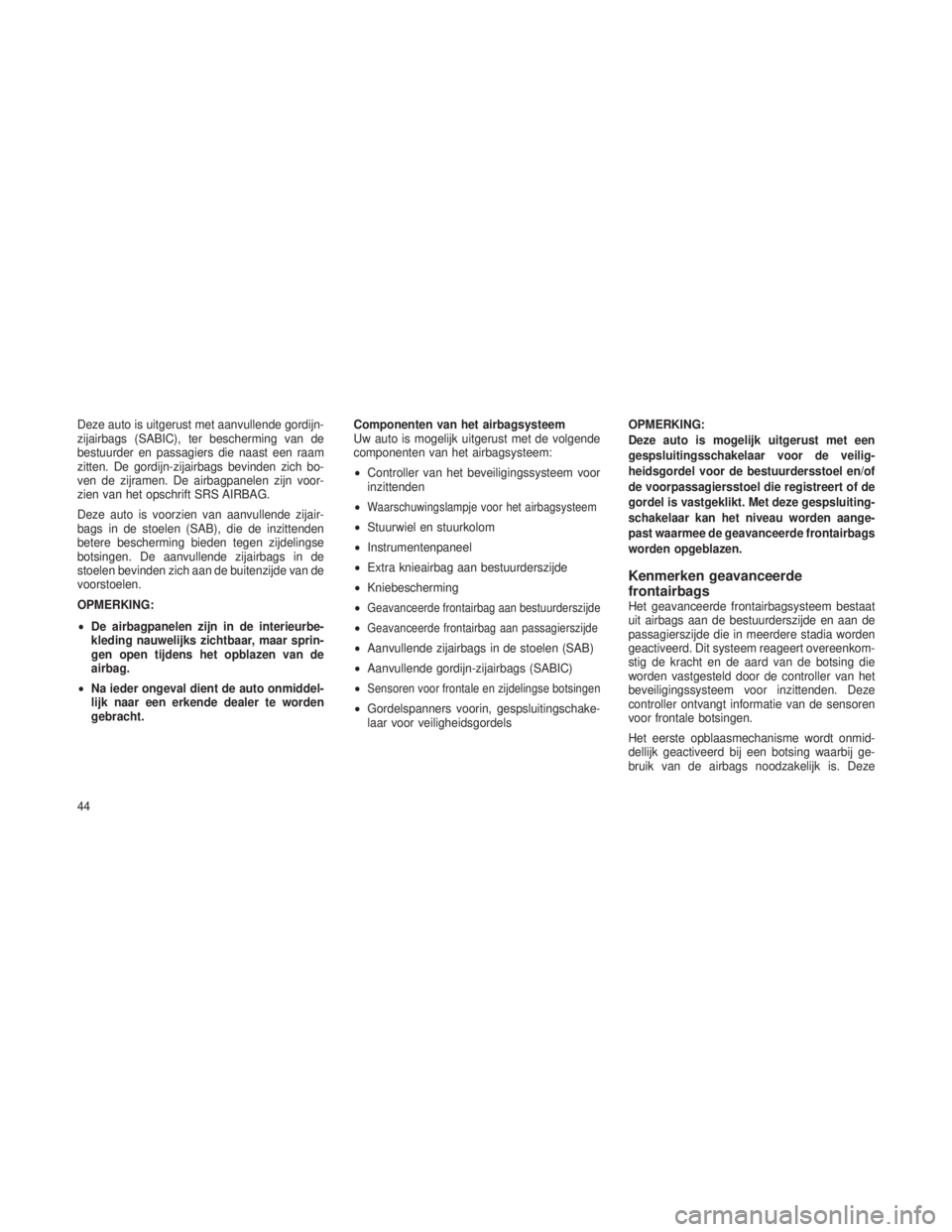 JEEP GRAND CHEROKEE 2013  Instructieboek (in Dutch) Deze auto is uitgerust met aanvullende gordijn-
zijairbags (SABIC), ter bescherming van de
bestuurder en passagiers die naast een raam
zitten. De gordijn-zijairbags bevinden zich bo-
ven de zijramen. 