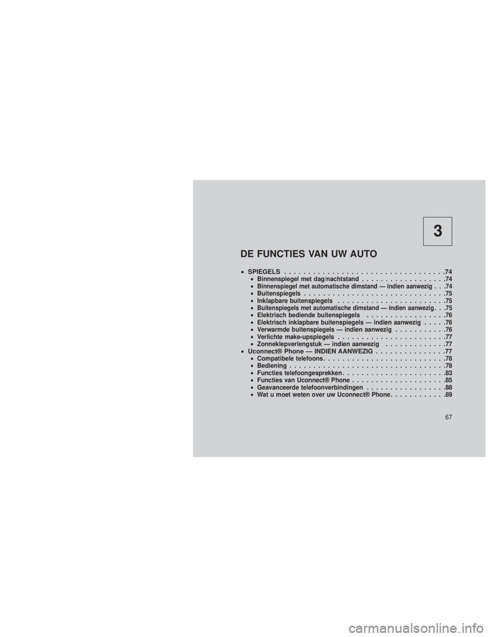 JEEP GRAND CHEROKEE 2014 Instructieboek (in Dutch) 3
DE FUNCTIES VAN UW AUTO
•SPIEGELS ..................................74•Binnenspiegel met dag/nachtstand ..................74
•Binnenspiegel met automatische dimstand — indien aanwezig . . .7 JEEP GRAND CHEROKEE 2014 Instructieboek (in Dutch) 3
DE FUNCTIES VAN UW AUTO
•SPIEGELS ..................................74•Binnenspiegel met dag/nachtstand ..................74
•Binnenspiegel met automatische dimstand — indien aanwezig . . .7