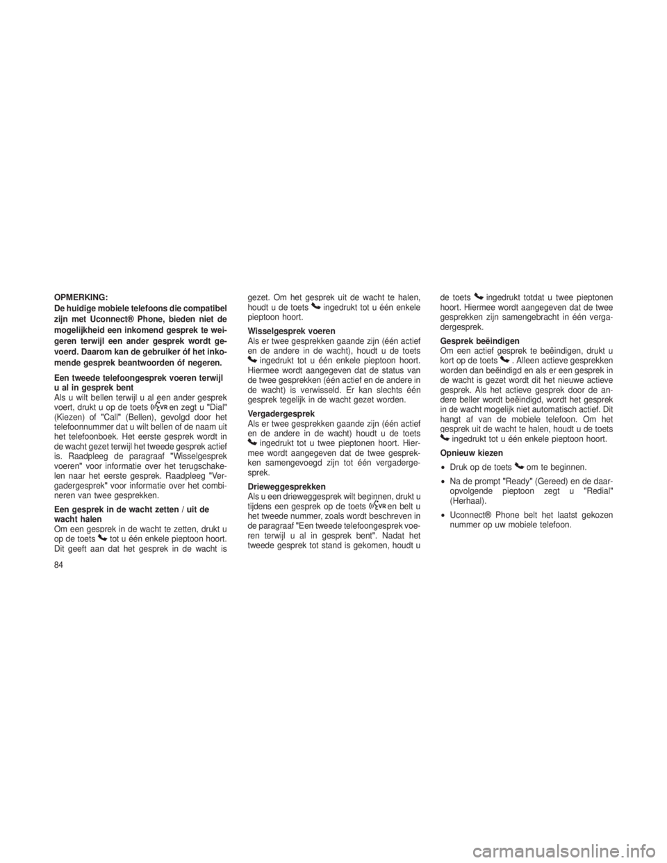 JEEP GRAND CHEROKEE 2014  Instructieboek (in Dutch) OPMERKING:
De huidige mobiele telefoons die compatibel
zijn met Uconnect® Phone, bieden niet de
mogelijkheid een inkomend gesprek te wei-
geren terwijl een ander gesprek wordt ge-
voerd. Daarom kan d