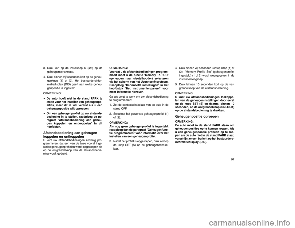 JEEP GRAND CHEROKEE 2015 Instructieboek (in Dutch) 3. Druk kort op de instelknop S (set) op degeheugenschakelaar.
4. Druk binnen vijf seconden kort op de geheu- genknop (1) of (2). Het bestuurdersinfor-
matiedisplay (DID) geeft aan welke geheu-
genpos JEEP GRAND CHEROKEE 2015 Instructieboek (in Dutch) 3. Druk kort op de instelknop S (set) op degeheugenschakelaar.
4. Druk binnen vijf seconden kort op de geheu- genknop (1) of (2). Het bestuurdersinfor-
matiedisplay (DID) geeft aan welke geheu-
genpos