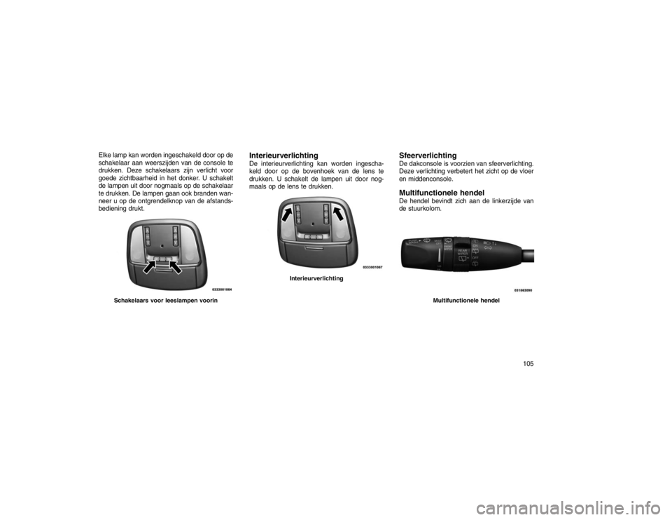 JEEP GRAND CHEROKEE 2016 Instructieboek (in Dutch) Elke lamp kan worden ingeschakeld door op de
schakelaar aan weerszijden van de console te
drukken. Deze schakelaars zijn verlicht voor
goede zichtbaarheid in het donker. U schakelt
de lampen uit door JEEP GRAND CHEROKEE 2016 Instructieboek (in Dutch) Elke lamp kan worden ingeschakeld door op de
schakelaar aan weerszijden van de console te
drukken. Deze schakelaars zijn verlicht voor
goede zichtbaarheid in het donker. U schakelt
de lampen uit door