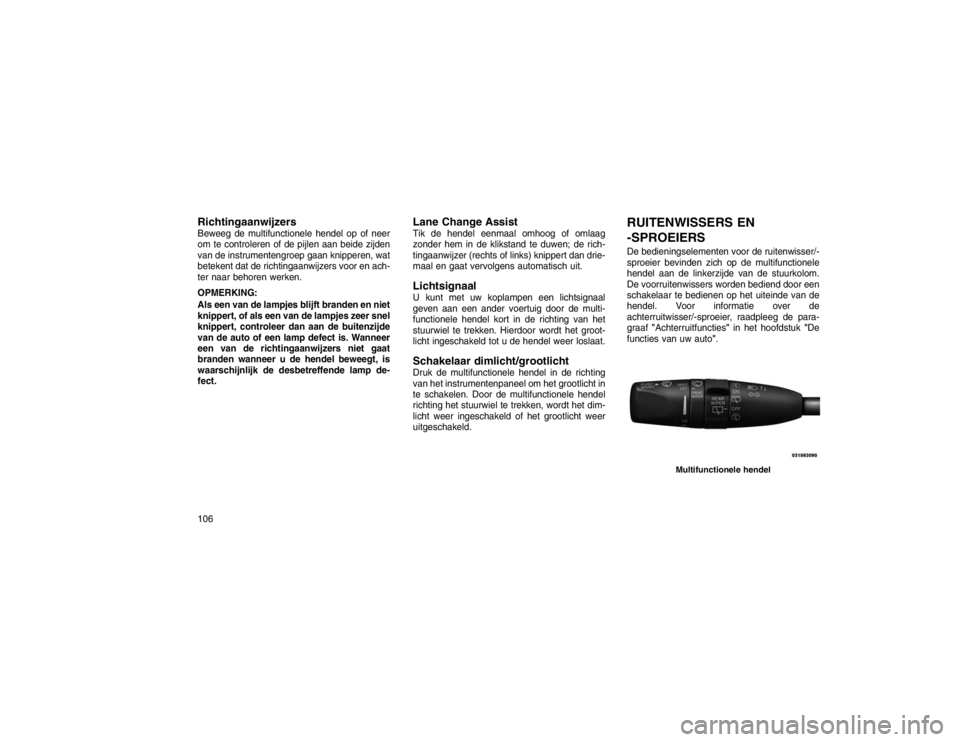 JEEP GRAND CHEROKEE 2016 Instructieboek (in Dutch) RichtingaanwijzersBeweeg de multifunctionele hendel op of neer
om te controleren of de pijlen aan beide zijden
van de instrumentengroep gaan knipperen, wat
betekent dat de richtingaanwijzers voor en a JEEP GRAND CHEROKEE 2016 Instructieboek (in Dutch) RichtingaanwijzersBeweeg de multifunctionele hendel op of neer
om te controleren of de pijlen aan beide zijden
van de instrumentengroep gaan knipperen, wat
betekent dat de richtingaanwijzers voor en a
