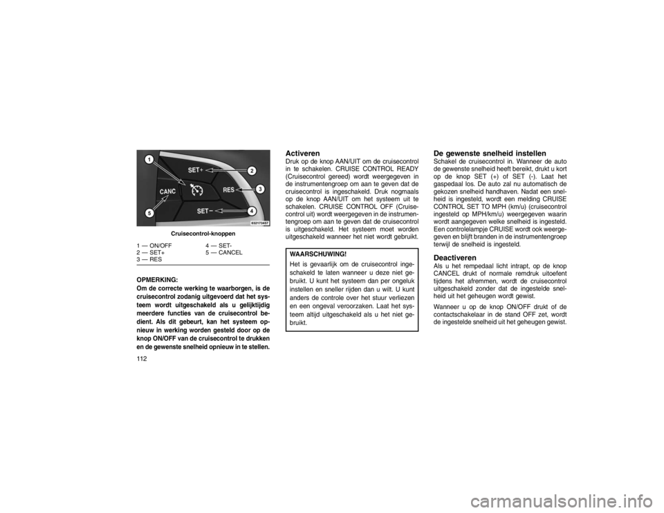JEEP GRAND CHEROKEE 2015 Instructieboek (in Dutch) OPMERKING:Om de correcte werking te waarborgen, is de
cruisecontrol zodanig uitgevoerd dat het sys-
teem wordt uitgeschakeld als u gelijktijdig
meerdere functies van de cruisecontrol be-
dient. Als di JEEP GRAND CHEROKEE 2015 Instructieboek (in Dutch) OPMERKING:Om de correcte werking te waarborgen, is de
cruisecontrol zodanig uitgevoerd dat het sys-
teem wordt uitgeschakeld als u gelijktijdig
meerdere functies van de cruisecontrol be-
dient. Als di