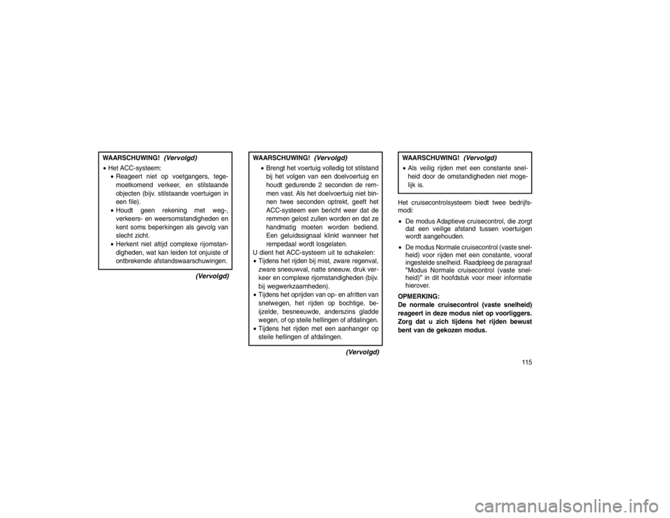 JEEP GRAND CHEROKEE 2015 Instructieboek (in Dutch) WAARSCHUWING!
(Vervolgd)
Het ACC-systeem:
Reageert niet op voetgangers, tege-
moetkomend verkeer, en stilstaande
objecten (bijv. stilstaande voertuigen in
een file).
Houdt geen rekening met weg-, JEEP GRAND CHEROKEE 2015 Instructieboek (in Dutch) WAARSCHUWING!
(Vervolgd)
Het ACC-systeem:
Reageert niet op voetgangers, tege-
moetkomend verkeer, en stilstaande
objecten (bijv. stilstaande voertuigen in
een file).
Houdt geen rekening met weg-,