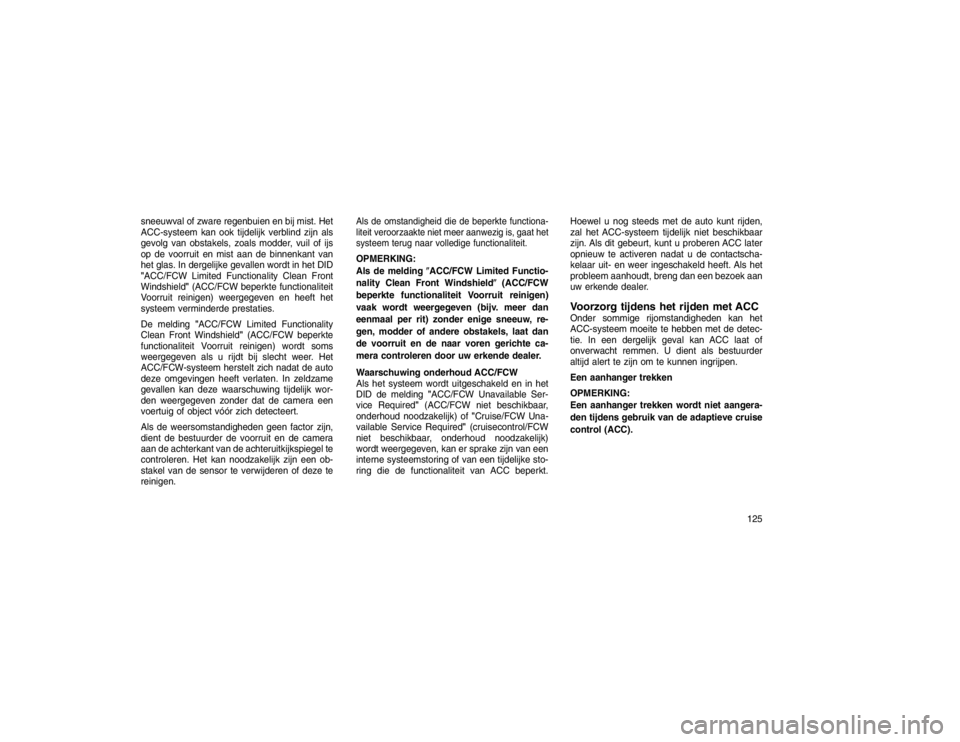 JEEP GRAND CHEROKEE 2015 Instructieboek (in Dutch) sneeuwval of zware regenbuien en bij mist. Het
ACC-systeem kan ook tijdelijk verblind zijn als
gevolg van obstakels, zoals modder, vuil of ijs
op de voorruit en mist aan de binnenkant van
het glas. In JEEP GRAND CHEROKEE 2015 Instructieboek (in Dutch) sneeuwval of zware regenbuien en bij mist. Het
ACC-systeem kan ook tijdelijk verblind zijn als
gevolg van obstakels, zoals modder, vuil of ijs
op de voorruit en mist aan de binnenkant van
het glas. In