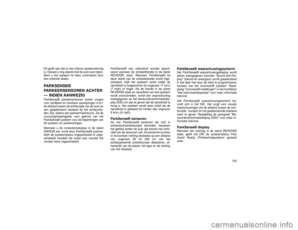 JEEP GRAND CHEROKEE 2015 Instructieboek (in Dutch) Dit geeft aan dat er een interne systeemstoring
is. Hoewel u nog steeds met de auto kunt rijden,
dient u het systeem te laten controleren door
een erkende dealer.PARKSENSE®
PARKEERSENSOREN ACHTER
— JEEP GRAND CHEROKEE 2015 Instructieboek (in Dutch) Dit geeft aan dat er een interne systeemstoring
is. Hoewel u nog steeds met de auto kunt rijden,
dient u het systeem te laten controleren door
een erkende dealer.PARKSENSE®
PARKEERSENSOREN ACHTER
—
