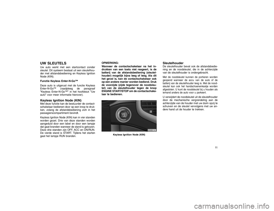 JEEP GRAND CHEROKEE 2015 Instructieboek (in Dutch) UW SLEUTELSUw auto werkt met een startcontact zonder
sleutel. Dit systeem bestaat uit een sleutelhou-
der met afstandsbediening en Keyless Ignition
Node (KIN).
Functie Keyless Enter-N-Go™
Deze auto JEEP GRAND CHEROKEE 2015 Instructieboek (in Dutch) UW SLEUTELSUw auto werkt met een startcontact zonder
sleutel. Dit systeem bestaat uit een sleutelhou-
der met afstandsbediening en Keyless Ignition
Node (KIN).
Functie Keyless Enter-N-Go™
Deze auto