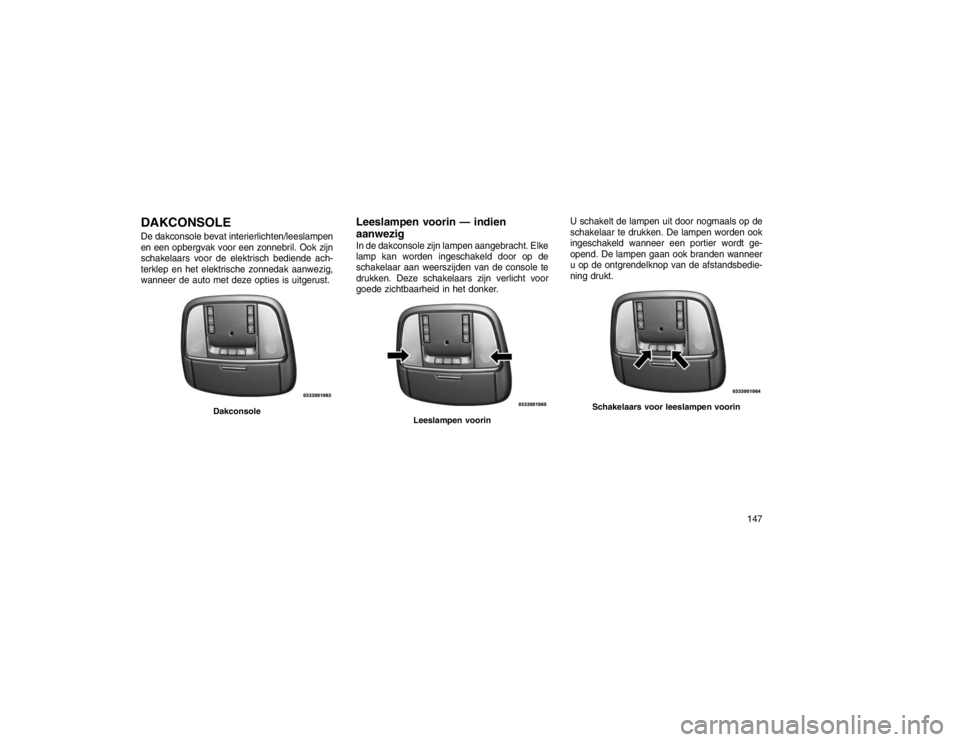JEEP GRAND CHEROKEE 2015  Instructieboek (in Dutch) DAKCONSOLEDe dakconsole bevat interierlichten/leeslampen
en een opbergvak voor een zonnebril. Ook zijn
schakelaars voor de elektrisch bediende ach-
terklep en het elektrische zonnedak aanwezig,
wannee