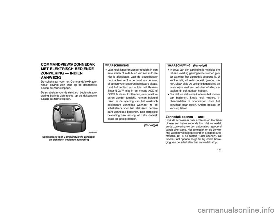 JEEP GRAND CHEROKEE 2015  Instructieboek (in Dutch) COMMANDVIEW® ZONNEDAK
MET ELEKTRISCH BEDIENDE
ZONWERING — INDIEN
AANWEZIGDe schakelaar voor het CommandView® zon-
nedak bevindt zich links op de dakconsole
tussen de zonnekleppen.
De schakelaar vo