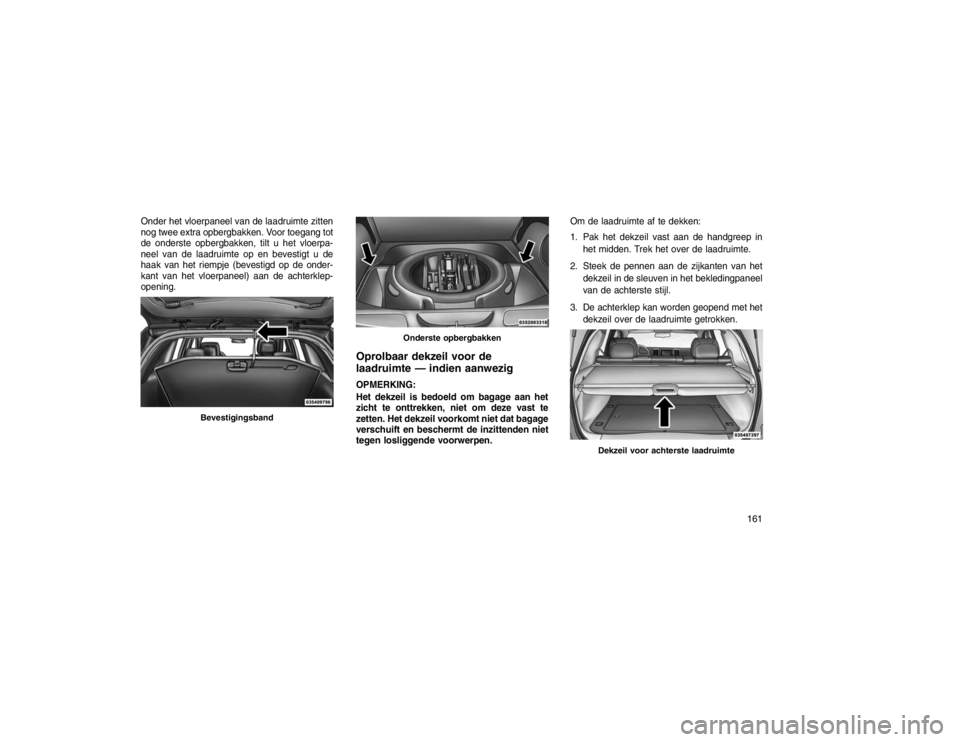 JEEP GRAND CHEROKEE 2015  Instructieboek (in Dutch) Onder het vloerpaneel van de laadruimte zitten
nog twee extra opbergbakken. Voor toegang tot
de onderste opbergbakken, tilt u het vloerpa-
neel van de laadruimte op en bevestigt u de
haak van het riem