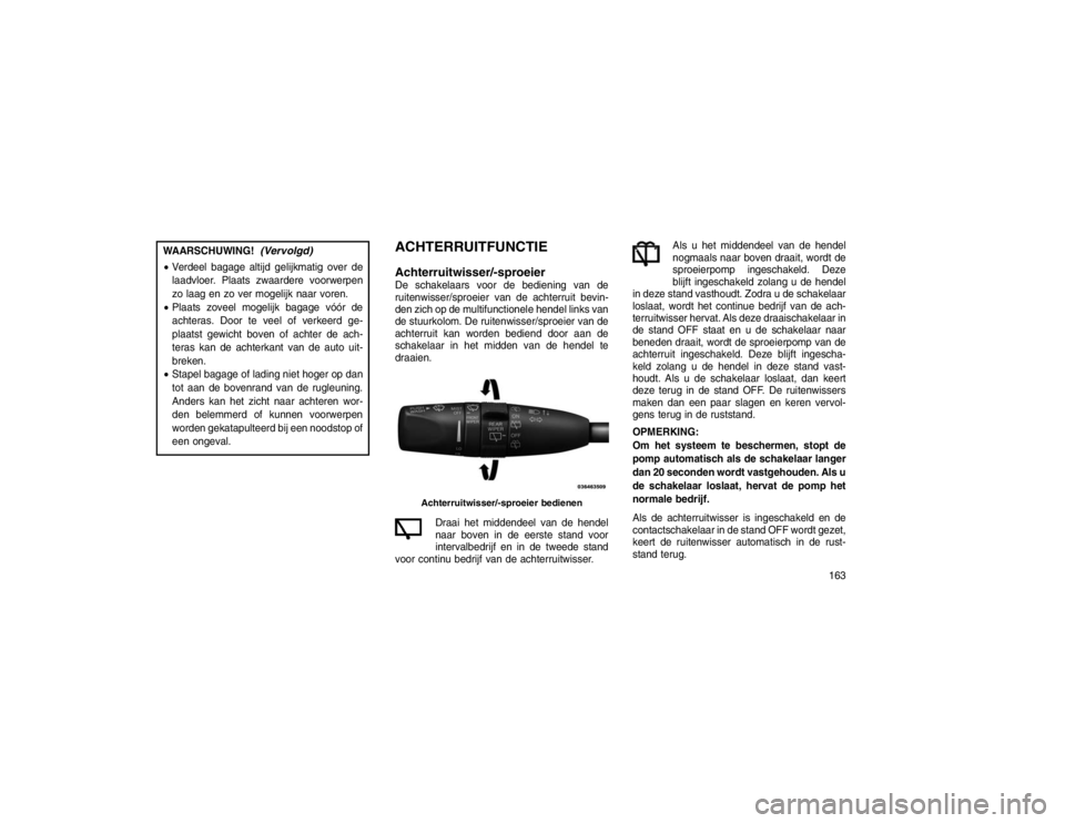 JEEP GRAND CHEROKEE 2015  Instructieboek (in Dutch) WAARSCHUWING!
(Vervolgd)
Verdeel bagage altijd gelijkmatig over de
laadvloer. Plaats zwaardere voorwerpen
zo laag en zo ver mogelijk naar voren.
 Plaats zoveel mogelijk bagage vóór de
achteras. Do