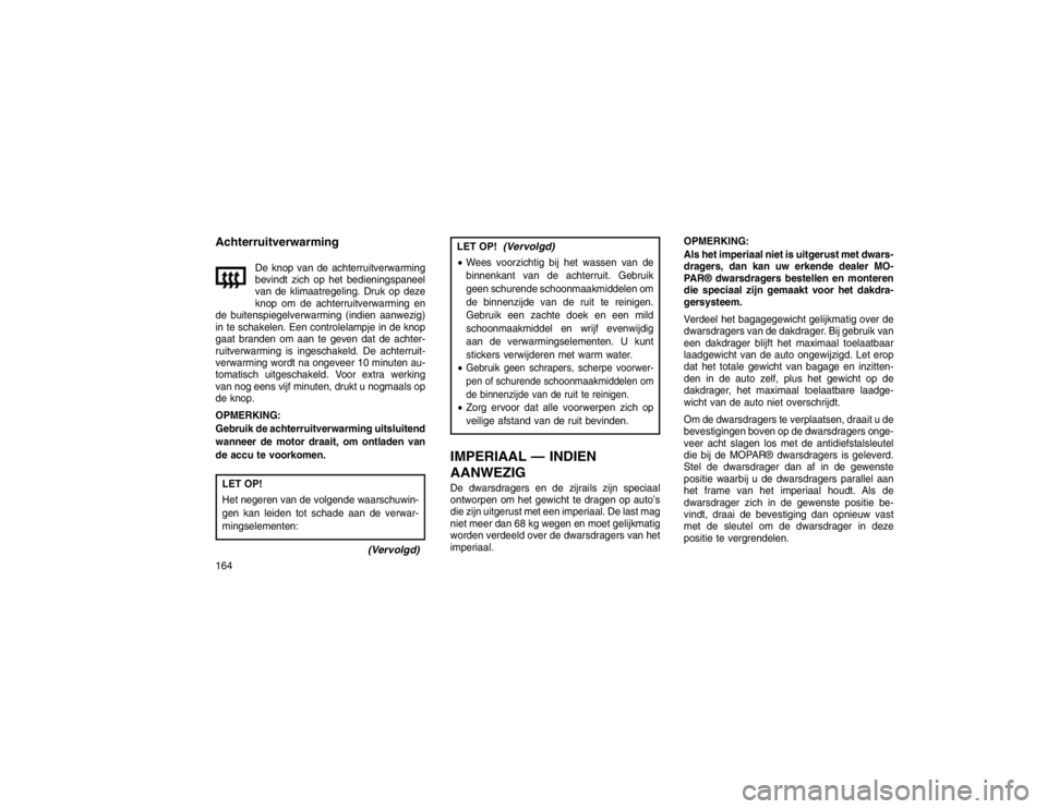 JEEP GRAND CHEROKEE 2015  Instructieboek (in Dutch) Achterruitverwarming
De knop van de achterruitverwarming
bevindt zich op het bedieningspaneel
van de klimaatregeling. Druk op deze
knop om de achterruitverwarming en
de buitenspiegelverwarming (indien