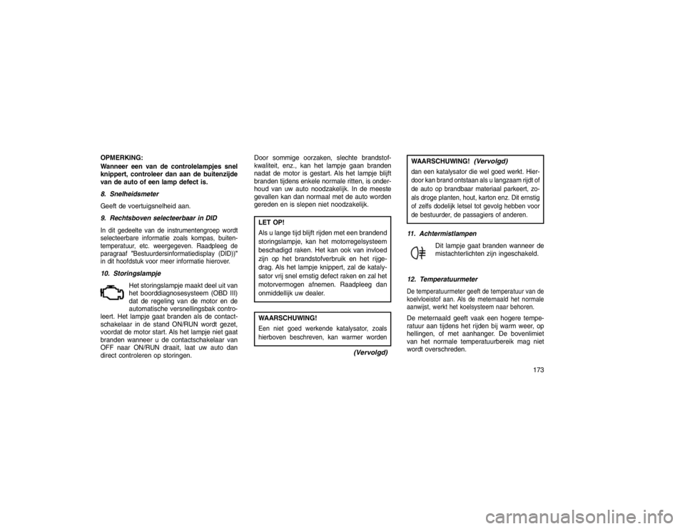 JEEP GRAND CHEROKEE 2015 Instructieboek (in Dutch) OPMERKING:
Wanneer een van de controlelampjes snel
knippert, controleer dan aan de buitenzijde
van de auto of een lamp defect is.
8. Snelheidsmeter
Geeft de voertuigsnelheid aan.
9. Rechtsboven select JEEP GRAND CHEROKEE 2015 Instructieboek (in Dutch) OPMERKING:
Wanneer een van de controlelampjes snel
knippert, controleer dan aan de buitenzijde
van de auto of een lamp defect is.
8. Snelheidsmeter
Geeft de voertuigsnelheid aan.
9. Rechtsboven select