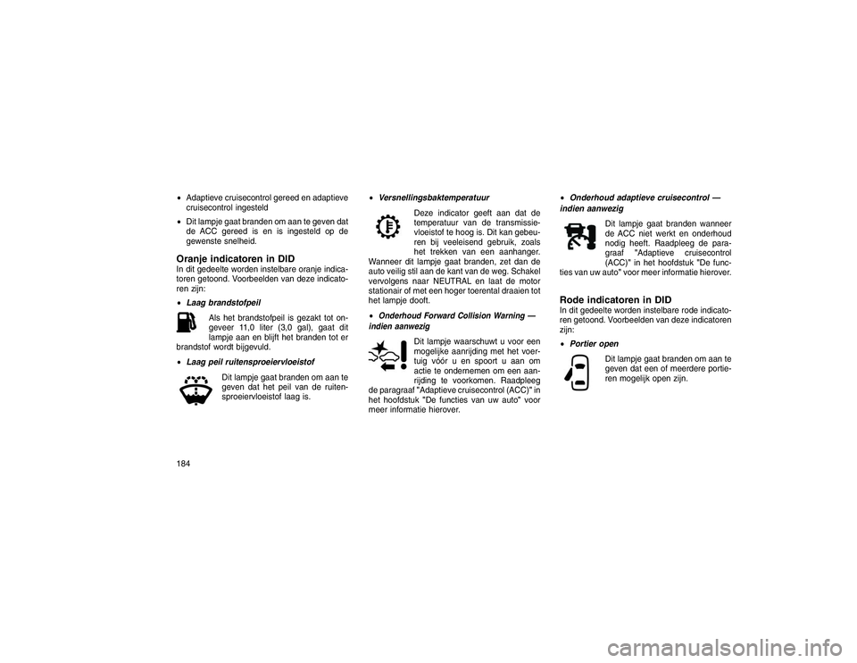 JEEP GRAND CHEROKEE 2015  Instructieboek (in Dutch) Adaptieve cruisecontrol gereed en adaptieve
cruisecontrol ingesteld
 Dit lampje gaat branden om aan te geven dat
de ACC gereed is en is ingesteld op de
gewenste snelheid.Oranje indicatoren in DIDIn 