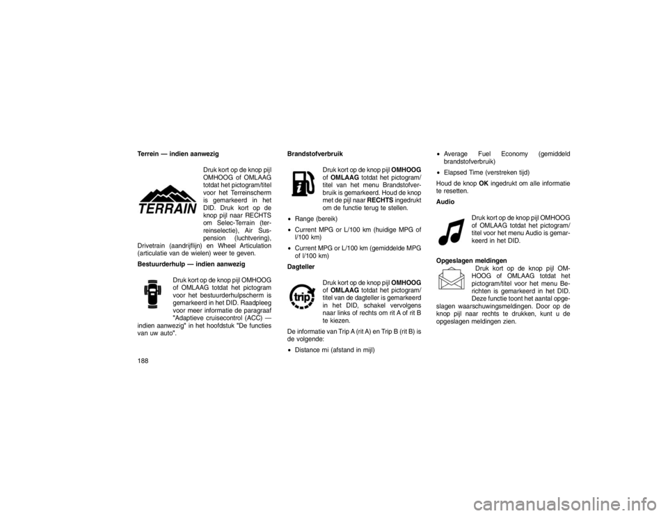 JEEP GRAND CHEROKEE 2016 Instructieboek (in Dutch) Terrein — indien aanwezigDruk kort op de knop pijl
OMHOOG of OMLAAG
totdat het pictogram/titel
voor het Terreinscherm
is gemarkeerd in het
DID. Druk kort op de
knop pijl naar RECHTS
om Selec-Terrain JEEP GRAND CHEROKEE 2016 Instructieboek (in Dutch) Terrein — indien aanwezigDruk kort op de knop pijl
OMHOOG of OMLAAG
totdat het pictogram/titel
voor het Terreinscherm
is gemarkeerd in het
DID. Druk kort op de
knop pijl naar RECHTS
om Selec-Terrain
