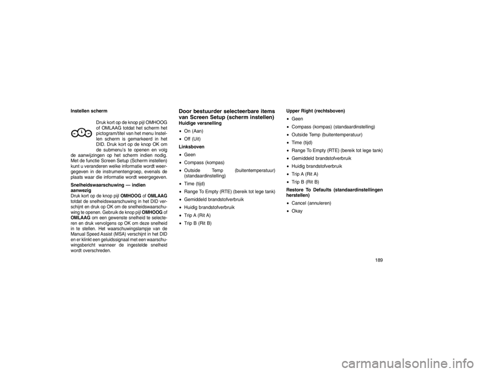 JEEP GRAND CHEROKEE 2015 Instructieboek (in Dutch) Instellen schermDruk kort op de knop pijl OMHOOG
of OMLAAG totdat het scherm het
pictogram/titel van het menu Instel-
len scherm is gemarkeerd in het
DID. Druk kort op de knop OK om
de submenu’s te JEEP GRAND CHEROKEE 2015 Instructieboek (in Dutch) Instellen schermDruk kort op de knop pijl OMHOOG
of OMLAAG totdat het scherm het
pictogram/titel van het menu Instel-
len scherm is gemarkeerd in het
DID. Druk kort op de knop OK om
de submenu’s te