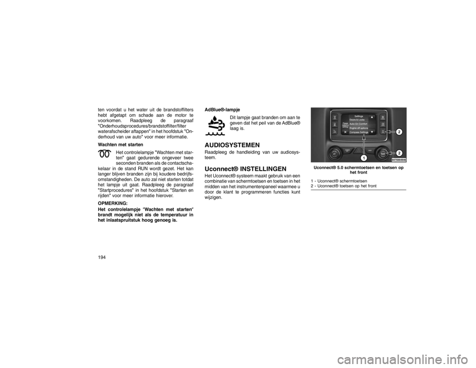 JEEP GRAND CHEROKEE 2016 Instructieboek (in Dutch) ten voordat u het water uit de brandstoffilters
hebt afgetapt om schade aan de motor te
voorkomen. Raadpleeg de paragraaf
"Onderhoudsprocedures/brandstoffilter/filter
waterafscheider aftappen"in het h JEEP GRAND CHEROKEE 2016 Instructieboek (in Dutch) ten voordat u het water uit de brandstoffilters
hebt afgetapt om schade aan de motor te
voorkomen. Raadpleeg de paragraaf
"Onderhoudsprocedures/brandstoffilter/filter
waterafscheider aftappen"in het h