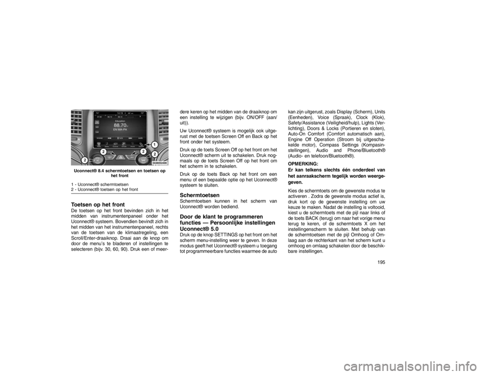 JEEP GRAND CHEROKEE 2016 Instructieboek (in Dutch) Toetsen op het frontDe toetsen op het front bevinden zich in het
midden van instrumentenpaneel onder het
Uconnect® systeem. Bovendien bevindt zich in
het midden van het instrumentenpaneel, rechts
van JEEP GRAND CHEROKEE 2016 Instructieboek (in Dutch) Toetsen op het frontDe toetsen op het front bevinden zich in het
midden van instrumentenpaneel onder het
Uconnect® systeem. Bovendien bevindt zich in
het midden van het instrumentenpaneel, rechts
van
