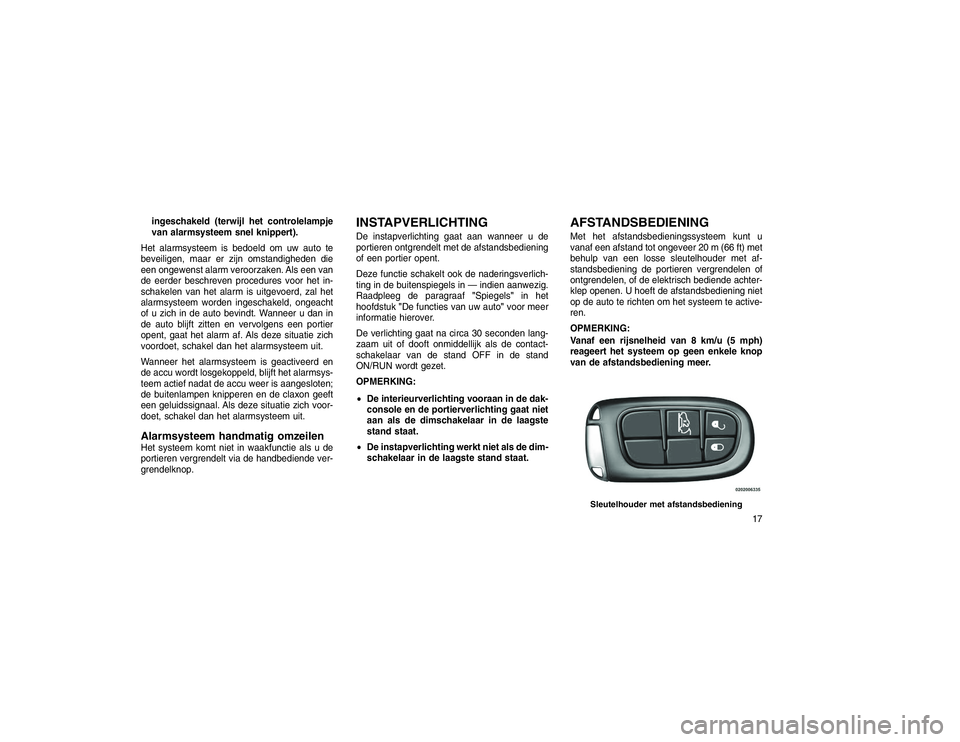 JEEP GRAND CHEROKEE 2015 Instructieboek (in Dutch) ingeschakeld (terwijl het controlelampje
van alarmsysteem snel knippert).
Het alarmsysteem is bedoeld om uw auto te
beveiligen, maar er zijn omstandigheden die
een ongewenst alarm veroorzaken. Als een JEEP GRAND CHEROKEE 2015 Instructieboek (in Dutch) ingeschakeld (terwijl het controlelampje
van alarmsysteem snel knippert).
Het alarmsysteem is bedoeld om uw auto te
beveiligen, maar er zijn omstandigheden die
een ongewenst alarm veroorzaken. Als een