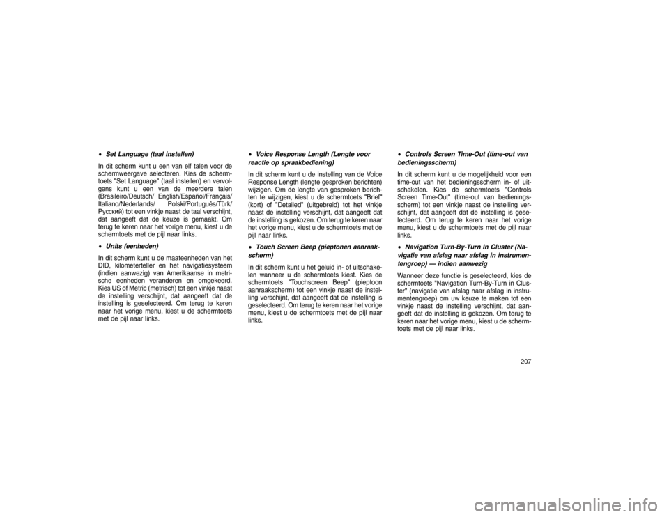 JEEP GRAND CHEROKEE 2016 Instructieboek (in Dutch) Set Language (taal instellen)
In dit scherm kunt u een van elf talen voor de
schermweergave selecteren. Kies de scherm-
toets "Set Language" (taal instellen) en vervol-
gens kunt u een van de meerder JEEP GRAND CHEROKEE 2016 Instructieboek (in Dutch) Set Language (taal instellen)
In dit scherm kunt u een van elf talen voor de
schermweergave selecteren. Kies de scherm-
toets "Set Language" (taal instellen) en vervol-
gens kunt u een van de meerder
