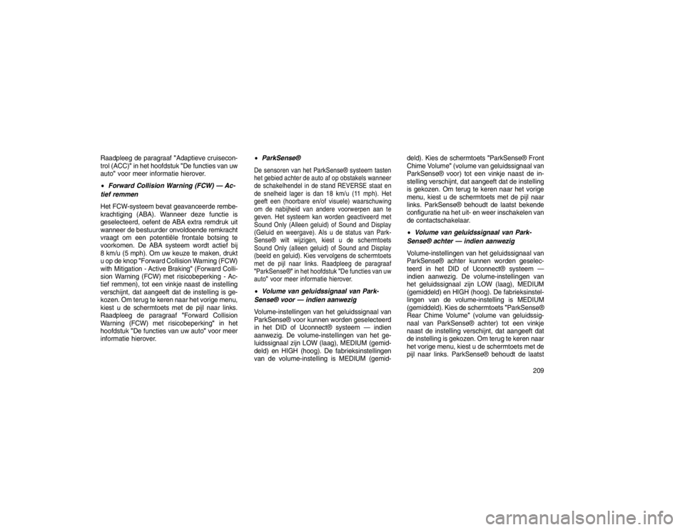 JEEP GRAND CHEROKEE 2015 Instructieboek (in Dutch) Raadpleeg de paragraaf"Adaptieve cruisecon-
trol (ACC)" in het hoofdstuk "De functies van uw
auto" voor meer informatie hierover.
Forward Collision Warning (FCW) — Ac-
tief remmen
Het
FCW-systeem JEEP GRAND CHEROKEE 2015 Instructieboek (in Dutch) Raadpleeg de paragraaf"Adaptieve cruisecon-
trol (ACC)" in het hoofdstuk "De functies van uw
auto" voor meer informatie hierover.
Forward Collision Warning (FCW) — Ac-
tief remmen
Het
FCW-systeem