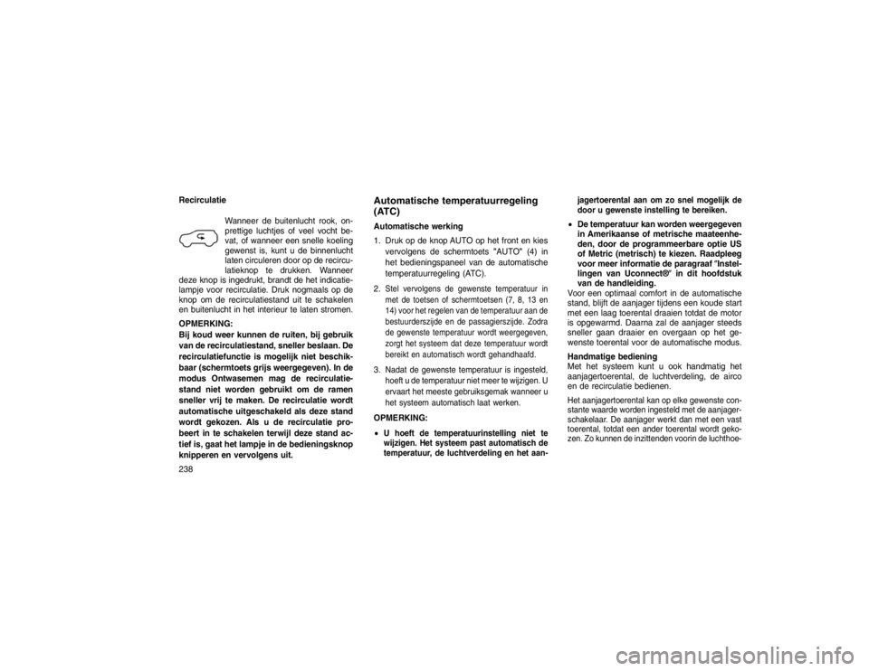 JEEP GRAND CHEROKEE 2015  Instructieboek (in Dutch) RecirculatieWanneer de buitenlucht rook, on-
prettige luchtjes of veel vocht be-
vat, of wanneer een snelle koeling
gewenst is, kunt u de binnenlucht
laten circuleren door op de recircu-
latieknop te 
