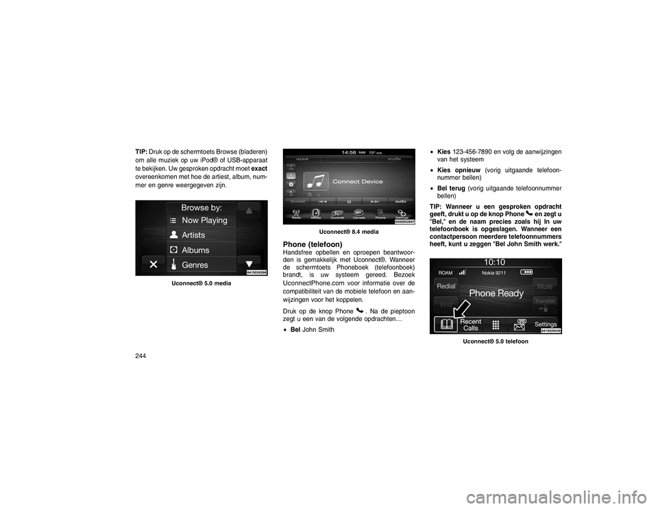 JEEP GRAND CHEROKEE 2015 Instructieboek (in Dutch) TIP:Druk op de schermtoets Browse (bladeren)
om alle muziek op uw iPod® of USB-apparaat
te bekijken. Uw gesproken opdracht moet exact
overeenkomen met hoe de artiest, album, num-
mer en genre weergeg JEEP GRAND CHEROKEE 2015 Instructieboek (in Dutch) TIP:Druk op de schermtoets Browse (bladeren)
om alle muziek op uw iPod® of USB-apparaat
te bekijken. Uw gesproken opdracht moet exact
overeenkomen met hoe de artiest, album, num-
mer en genre weergeg