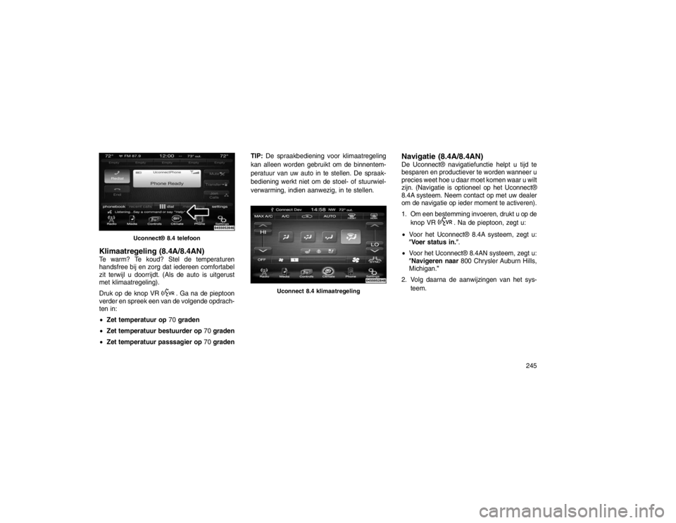 JEEP GRAND CHEROKEE 2015 Instructieboek (in Dutch) Klimaatregeling (8.4A/8.4AN)Te warm? Te koud? Stel de temperaturen
handsfree bij en zorg dat iedereen comfortabel
zit terwijl u doorrijdt. (Als de auto is uitgerust
met klimaatregeling).
Druk op de kn JEEP GRAND CHEROKEE 2015 Instructieboek (in Dutch) Klimaatregeling (8.4A/8.4AN)Te warm? Te koud? Stel de temperaturen
handsfree bij en zorg dat iedereen comfortabel
zit terwijl u doorrijdt. (Als de auto is uitgerust
met klimaatregeling).
Druk op de kn