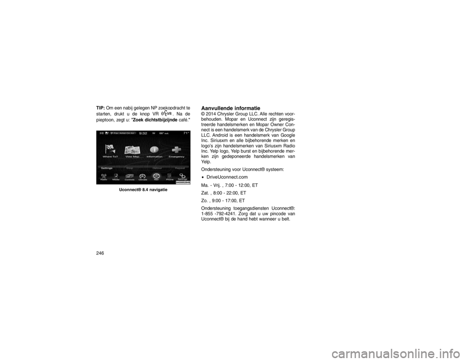JEEP GRAND CHEROKEE 2015  Instructieboek (in Dutch) TIP:Om een nabij gelegen NP zoekopdracht te
starten, drukt u de knop VR
. Na de
pieptoon, zegt u: "Zoek dichtstbijzijnde café."
Aanvullende informatie© 2014 Chrysler Group LLC. Alle rechten voor-
be